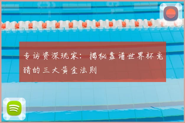 专访资深玩家：揭秘靠谱世界杯竞猜的三大黄金法则