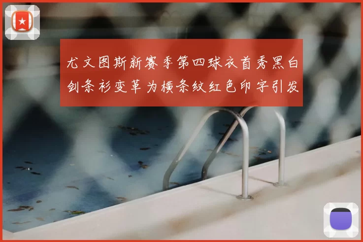 尤文图斯新赛季第四球衣首秀黑白剑条衫变革为横条纹红色印字引发关注