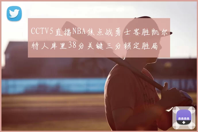 CCTV5直播NBA焦点战勇士客胜凯尔特人库里38分关键三分锁定胜局