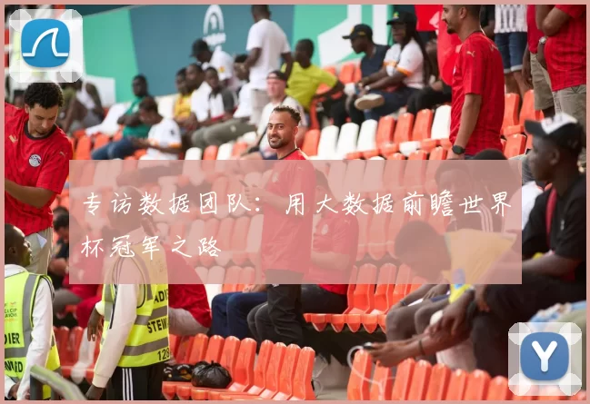 专访数据团队：用大数据前瞻世界杯冠军之路