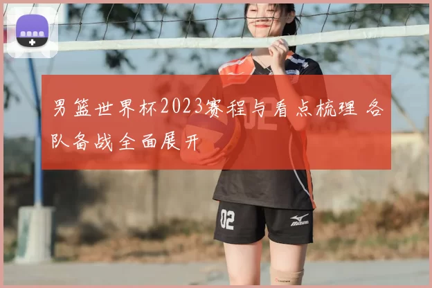 男篮世界杯2023赛程与看点梳理 各队备战全面展开