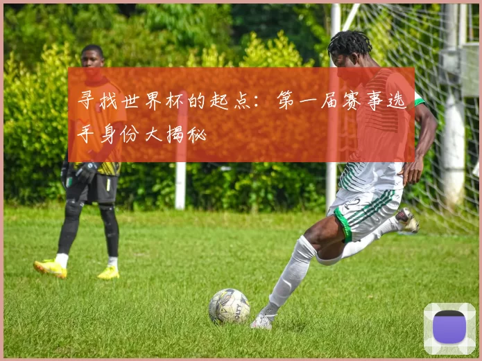 寻找世界杯的起点：第一届赛事选手身份大揭秘