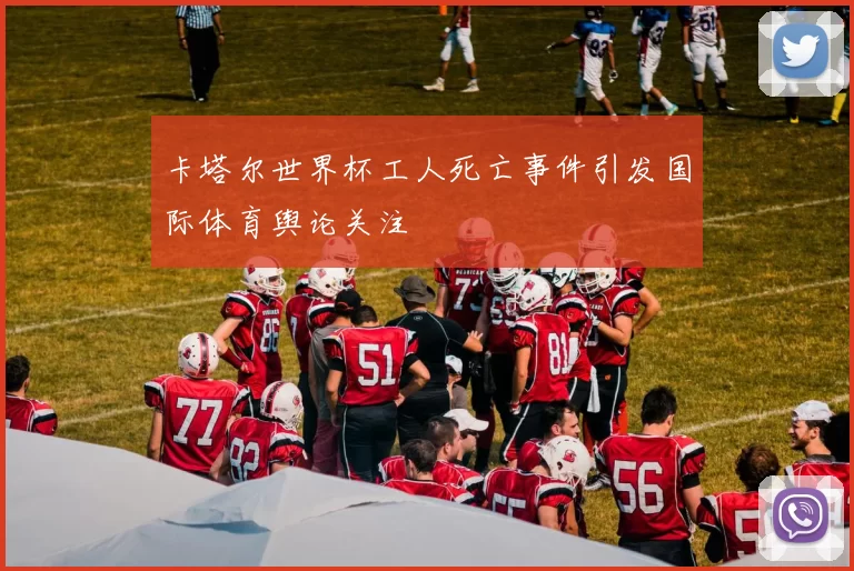 卡塔尔世界杯工人死亡事件引发国际体育舆论关注