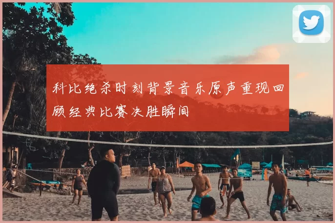 科比绝杀时刻背景音乐原声重现回顾经典比赛决胜瞬间