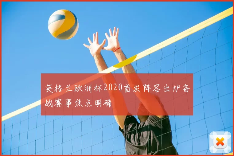 英格兰欧洲杯2020首发阵容出炉备战赛事焦点明确