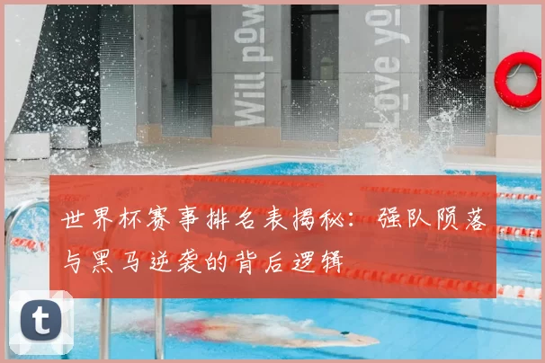 世界杯赛事排名表揭秘:强队陨落与黑马逆袭的背后逻辑