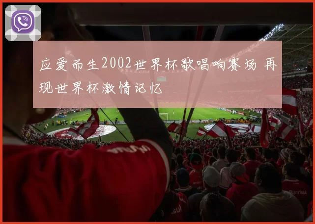 应爱而生2002世界杯歌唱响赛场 再现世界杯激情记忆