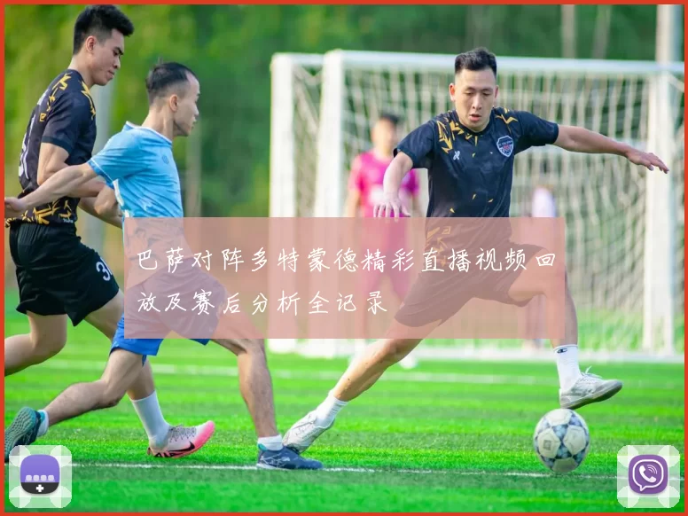 巴萨对阵多特蒙德精彩直播视频回放及赛后分析全记录