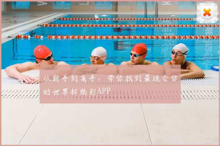 从新手到高手，带你找到最适合你的世界杯购彩APP