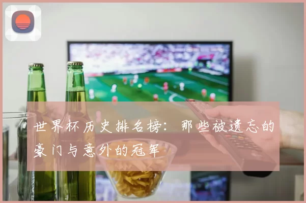 世界杯历史排名榜：那些被遗忘的豪门与意外的冠军