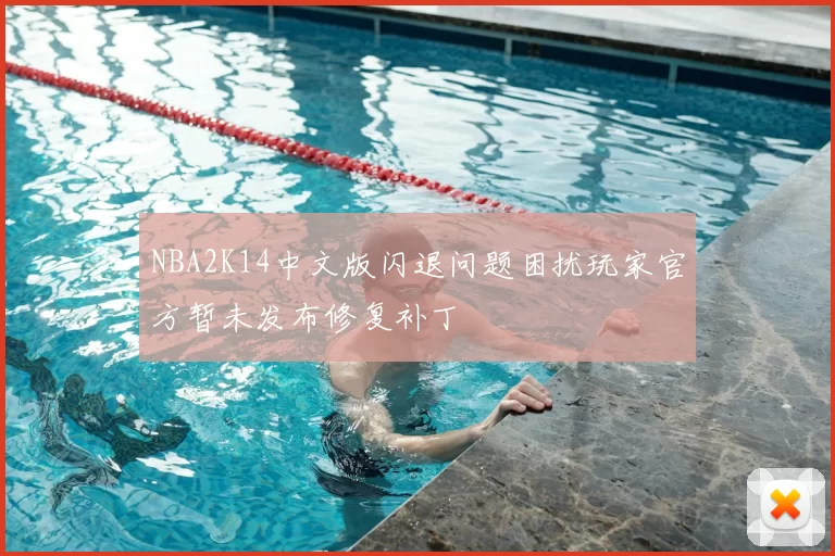 NBA2K14中文版闪退问题困扰玩家官方暂未发布修复补丁