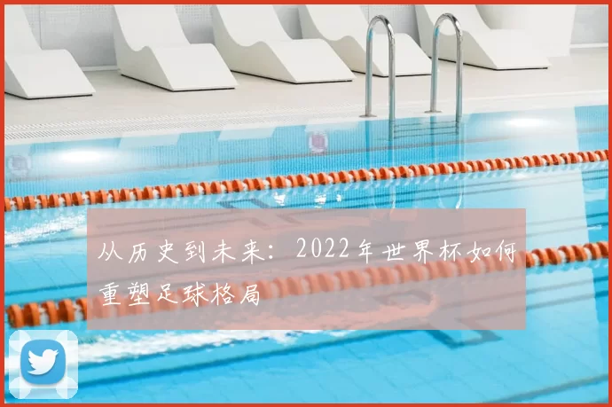 从历史到未来：2022年世界杯如何重塑足球格局