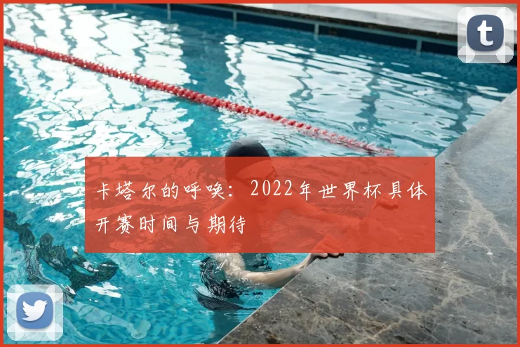 卡塔尔的呼唤:2022年世界杯具体开赛时间与期待
