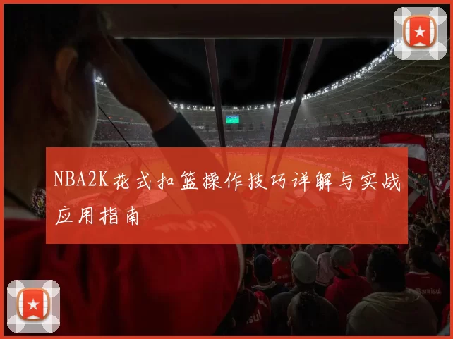 NBA2K花式扣篮操作技巧详解与实战应用指南