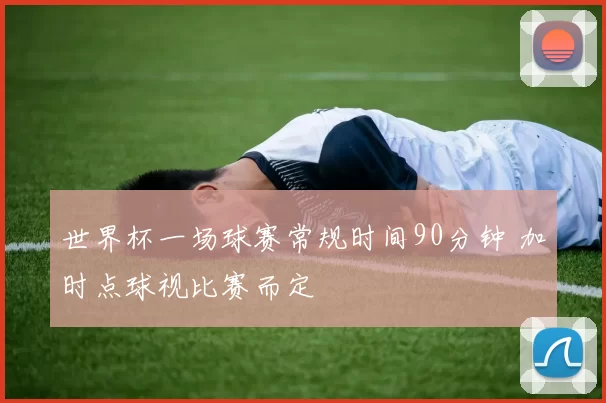 世界杯一场球赛常规时间90分钟 加时点球视比赛而定