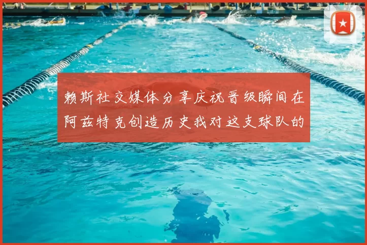 赖斯社交媒体分享庆祝晋级瞬间在阿兹特克创造历史我对这支球队的热爱无以言表