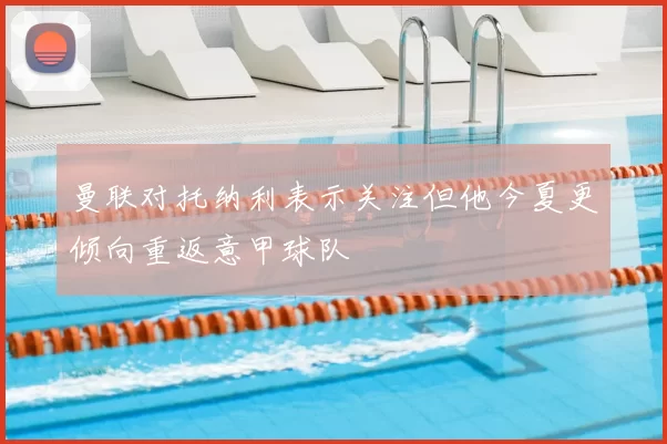 曼联对托纳利表示关注但他今夏更倾向重返意甲球队