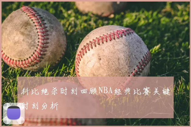 科比绝杀时刻回顾NBA经典比赛关键时刻分析