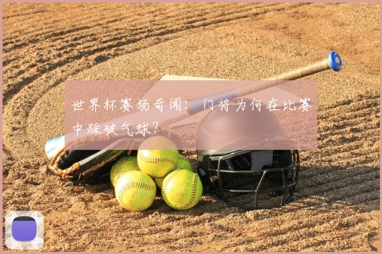 世界杯赛场奇闻：门将为何在比赛中踩破气球？