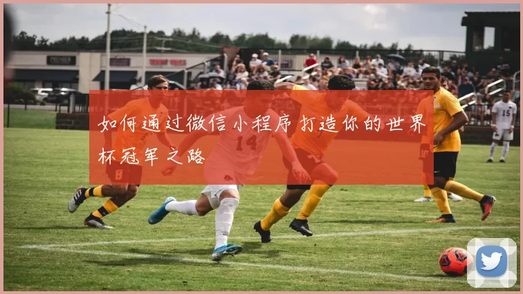 如何通过微信小程序打造你的世界杯冠军之路