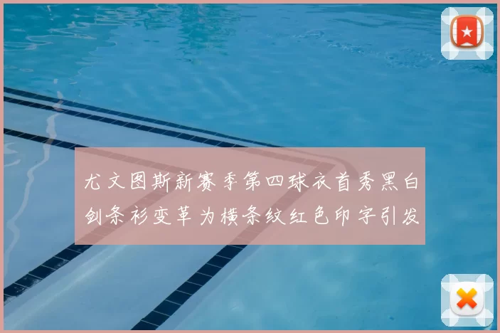尤文图斯新赛季第四球衣首秀黑白剑条衫变革为横条纹红色印字引发关注