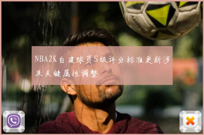 NBA2K自建球员S级评分标准更新涉及关键属性调整