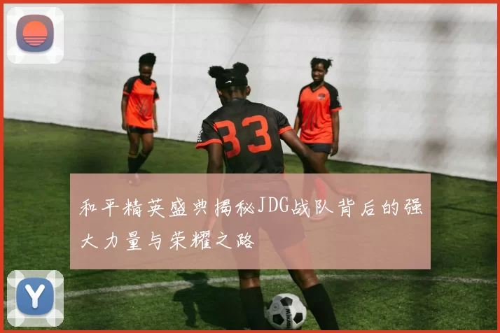 和平精英盛典揭秘JDG战队背后的强大力量与荣耀之路