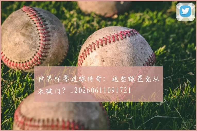 世界杯零进球传奇：这些球星竟从未破门？_20260611091721