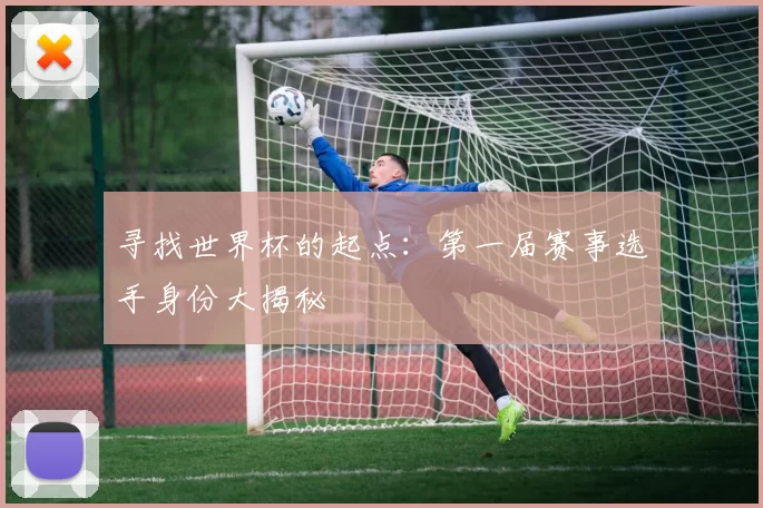 寻找世界杯的起点：第一届赛事选手身份大揭秘