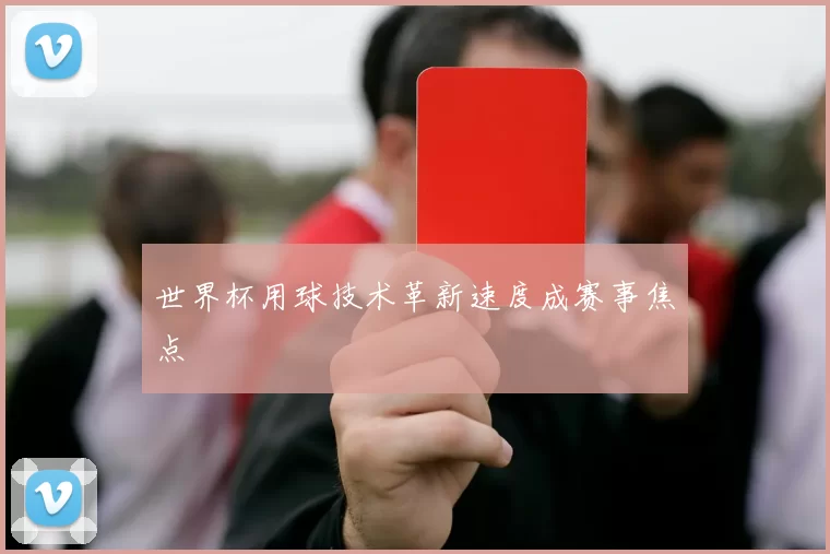 世界杯用球技术革新速度成赛事焦点
