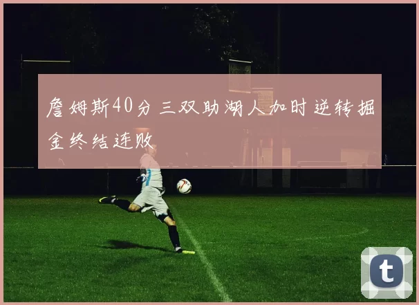 詹姆斯40分三双助湖人加时逆转掘金终结连败