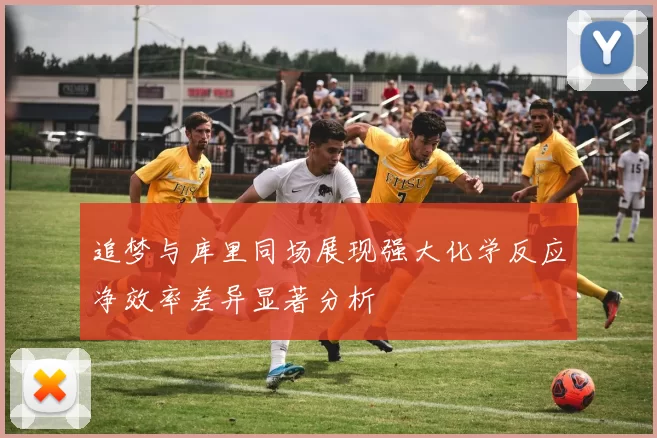 追梦与库里同场展现强大化学反应净效率差异显著分析