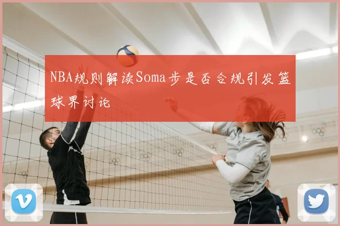 NBA规则解读Soma步是否合规引发篮球界讨论