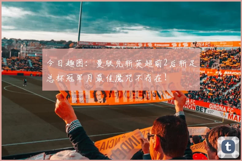 今日趣图:曼联先斩英超前2后斩足总杯冠军月最佳魔咒不存在!