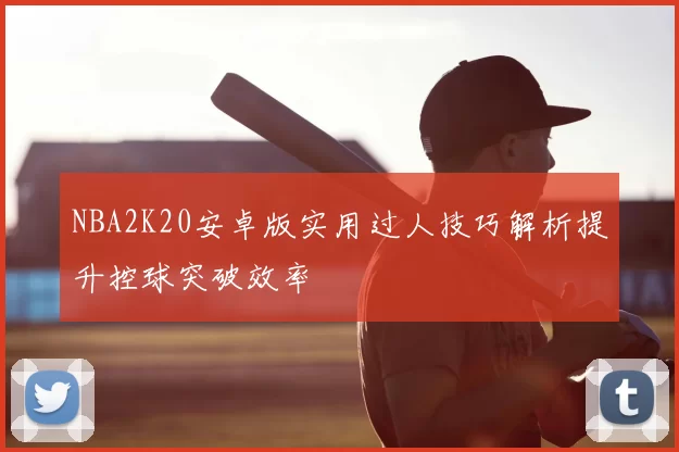 NBA2K20安卓版实用过人技巧解析提升控球突破效率