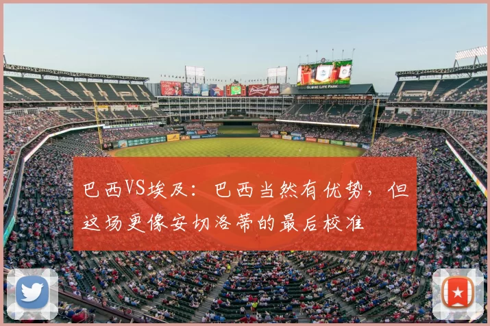 巴西VS埃及:巴西当然有优势,但这场更像安切洛蒂的最后校准