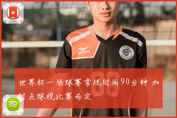 世界杯一场球赛常规时间90分钟 加时点球视比赛而定