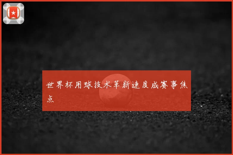 世界杯用球技术革新速度成赛事焦点