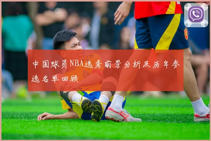 中国球员NBA选秀前景分析及历年参选名单回顾