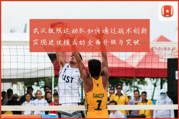 武汉极限运动队如何通过战术创新实现进攻模式的全面升级与突破