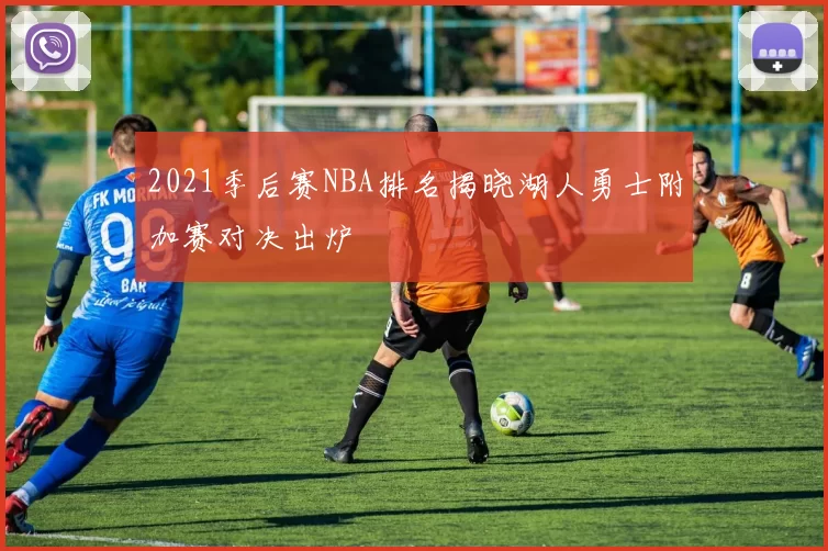 2021季后赛NBA排名揭晓湖人勇士附加赛对决出炉