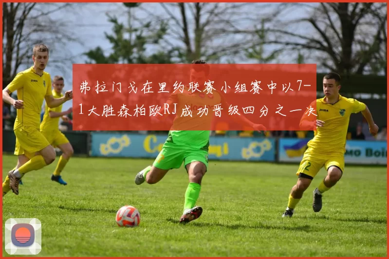 弗拉门戈在里约联赛小组赛中以7-1大胜森柏欧RJ成功晋级四分之一决赛