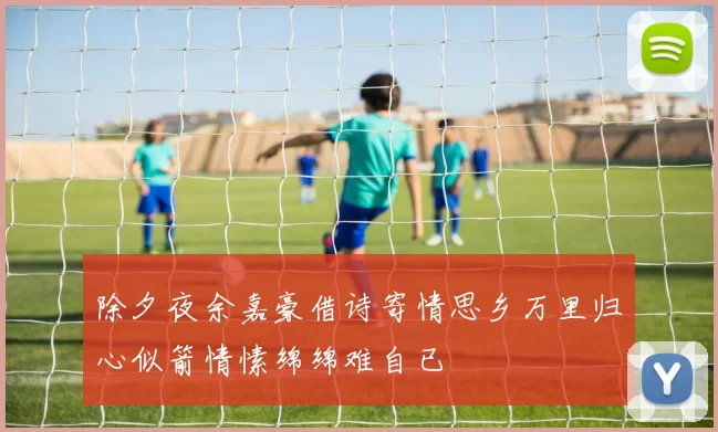 除夕夜余嘉豪借诗寄情思乡万里归心似箭情愫绵绵难自已