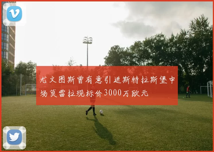 尤文图斯曾有意引进斯特拉斯堡中场莫雷拉现标价3000万欧元