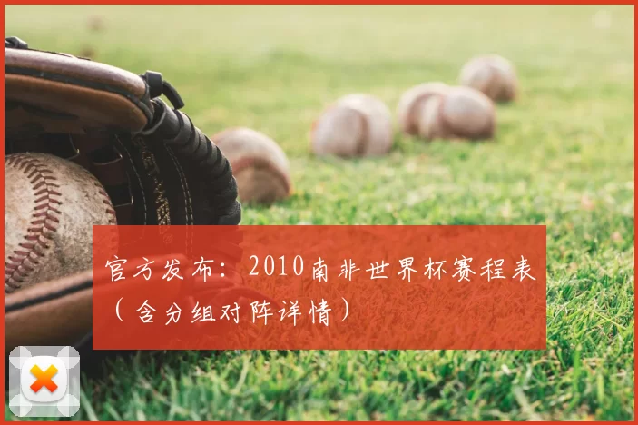 官方发布:2010南非世界杯赛程表(含分组对阵详情)