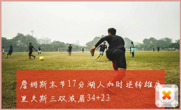 詹姆斯末节17分湖人加时逆转雄鹿里夫斯三双浓眉34+23