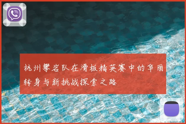 杭州攀岩队在滑板精英赛中的华丽转身与新挑战探索之路