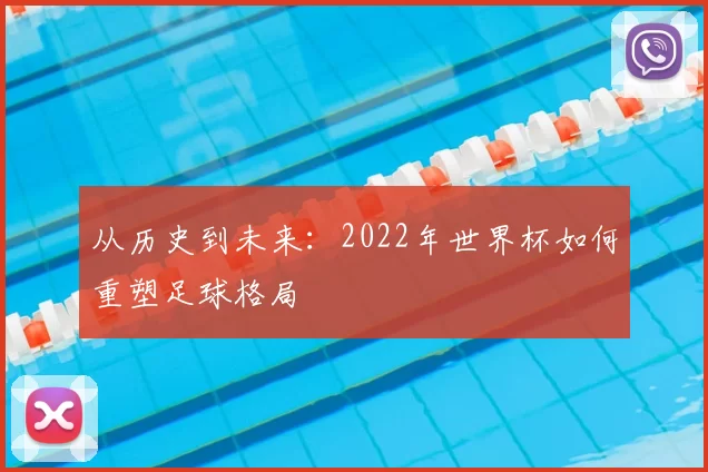 从历史到未来:2022年世界杯如何重塑足球格局