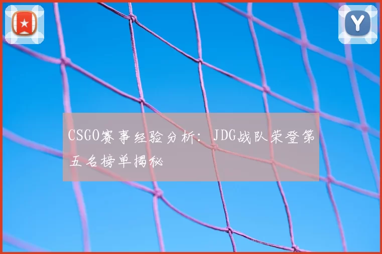 CSGO赛事经验分析:JDG战队荣登第五名榜单揭秘