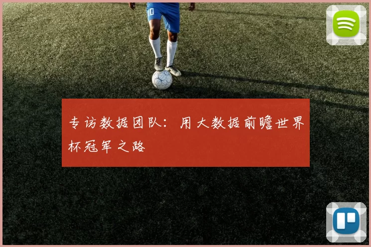 专访数据团队：用大数据前瞻世界杯冠军之路